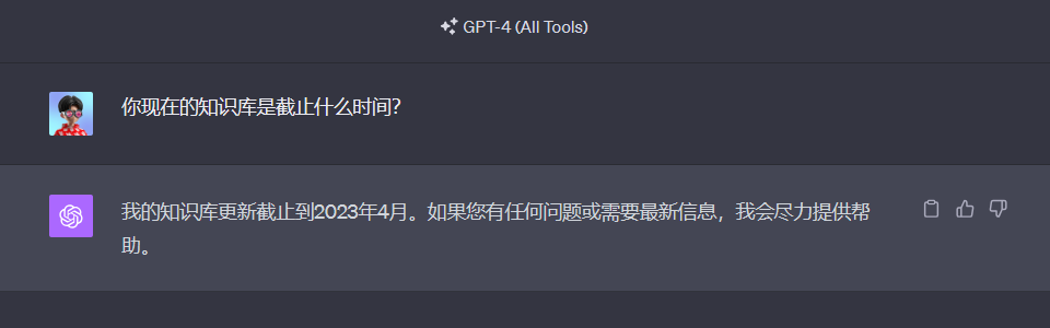 这张图片是GPT-4的对话界面截图，界面顶部标注有“GPT-4 (All Tools)”，呈现了用户与GPT-4的问答内容。用户询问GPT-4的知识库更新截止时间，GPT-4明确回复其知识库更新截止到2023年4月，同时说明若用户有相关需求，会尽力提供帮助。该对话内容直观对应文档中关于GPT-4 Turbo纳入截至2023年4月全球知识的相关介绍。