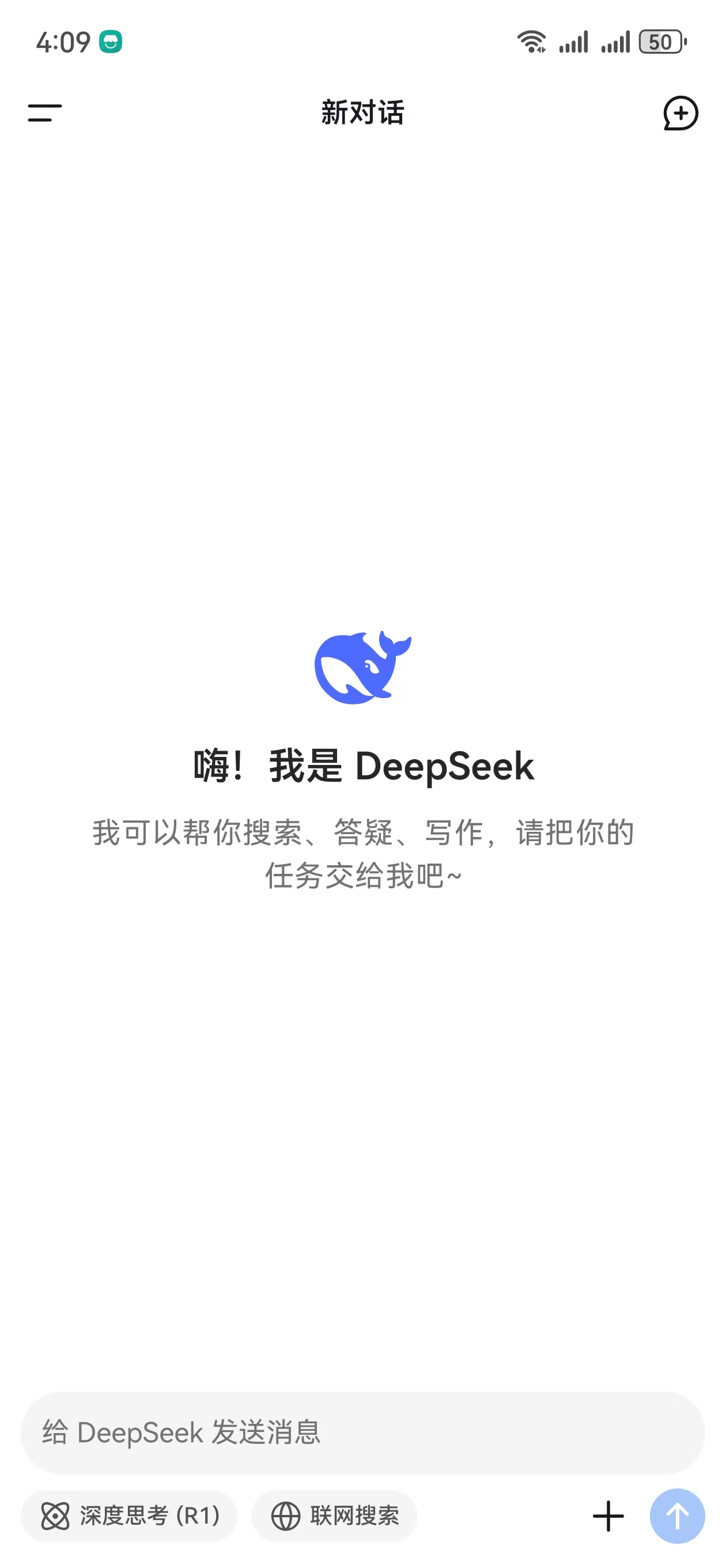 图片展示的是DeepSeek应用的界面，时间显示为4:09，右上角显示网络和电量状态。界面顶部有“新对话”字样，左侧有三条横线的菜单图标，右侧有添加图标。中间是DeepSeek的蓝色鲸鱼标志，下方文字“嗨！我是DeepSeek，我可以帮你搜索、答疑、写作，请把你的任务交给我吧~”。底部有输入框，提示“给DeepSeek发送消息”，还有“深度思考（R1）”和“联网搜索”按钮。该图片位于文档介绍DeepSeek注册登录内容之后，可能是展示手机端应用打开后的界面。